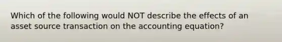 Which of the following would NOT describe the effects of an asset source transaction on the accounting equation?