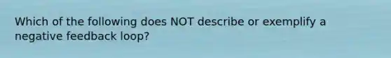 Which of the following does NOT describe or exemplify a negative feedback loop?