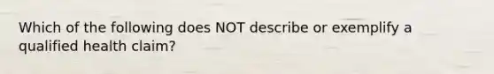 Which of the following does NOT describe or exemplify a qualified health claim?