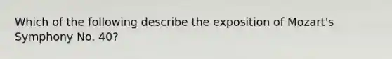 Which of the following describe the exposition of Mozart's Symphony No. 40?