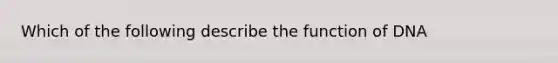 Which of the following describe the function of DNA