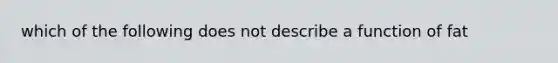 which of the following does not describe a function of fat