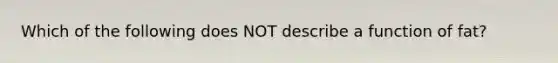 Which of the following does NOT describe a function of fat?