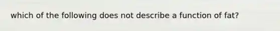 which of the following does not describe a function of fat?