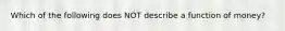 Which of the following does NOT describe a function of money?