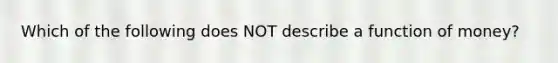 Which of the following does NOT describe a function of money?