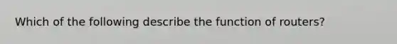 Which of the following describe the function of routers?