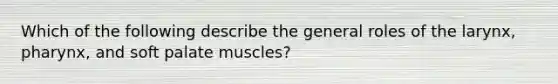 Which of the following describe the general roles of the larynx, pharynx, and soft palate muscles?