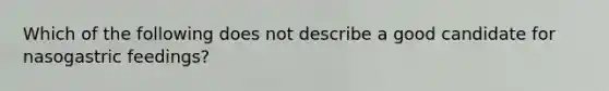 Which of the following does not describe a good candidate for nasogastric feedings?