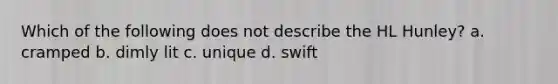 Which of the following does not describe the HL Hunley? a. cramped b. dimly lit c. unique d. swift