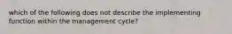 which of the following does not describe the implementing function within the management cycle?