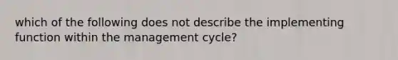 which of the following does not describe the implementing function within the management cycle?