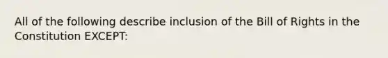 All of the following describe inclusion of the Bill of Rights in the Constitution EXCEPT: