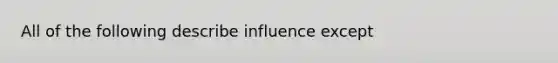 All of the following describe influence except