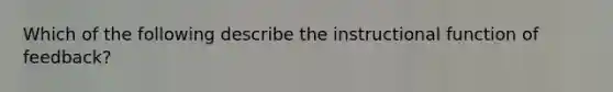 Which of the following describe the instructional function of feedback?