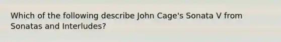 Which of the following describe John Cage's Sonata V from Sonatas and Interludes?