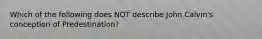Which of the following does NOT describe John Calvin's conception of Predestination?