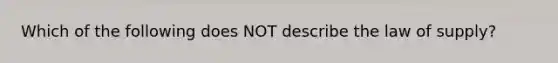 Which of the following does NOT describe the law of supply?