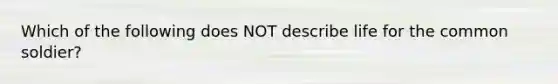 Which of the following does NOT describe life for the common soldier?