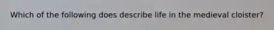 Which of the following does describe life in the medieval cloister?