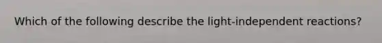 Which of the following describe the light-independent reactions?