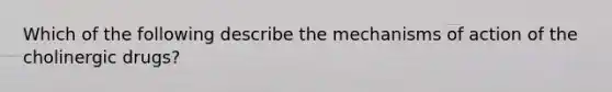 Which of the following describe the mechanisms of action of the cholinergic drugs?