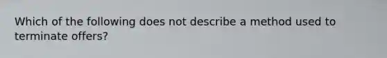 Which of the following does not describe a method used to terminate offers?