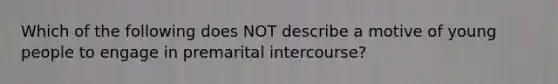 Which of the following does NOT describe a motive of young people to engage in premarital intercourse?