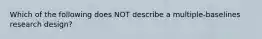 Which of the following does NOT describe a multiple-baselines research design?