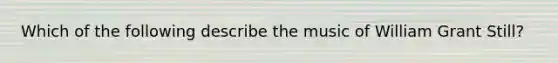 Which of the following describe the music of William Grant Still?