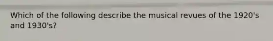 Which of the following describe the musical revues of the 1920's and 1930's?