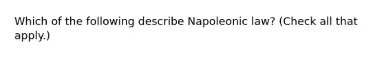 Which of the following describe Napoleonic law? (Check all that apply.)