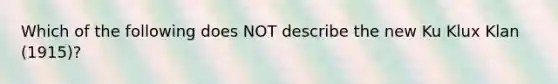 Which of the following does NOT describe the new Ku Klux Klan (1915)?