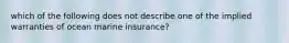 which of the following does not describe one of the implied warranties of ocean marine insurance?