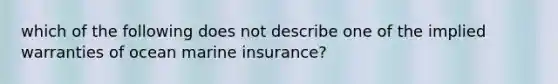 which of the following does not describe one of the implied warranties of ocean marine insurance?