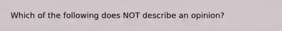 Which of the following does NOT describe an opinion?