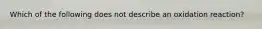 Which of the following does not describe an oxidation reaction?