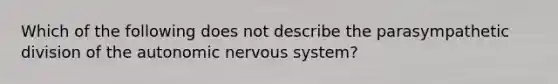 Which of the following does not describe the parasympathetic division of the autonomic nervous system?