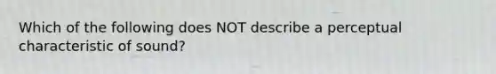 Which of the following does NOT describe a perceptual characteristic of sound?