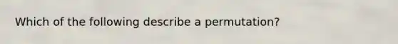 Which of the following describe a permutation?