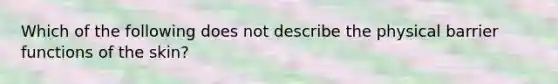 Which of the following does not describe the physical barrier functions of the skin?