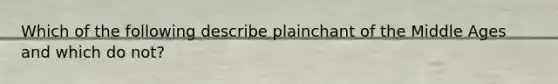 Which of the following describe plainchant of the Middle Ages and which do not?