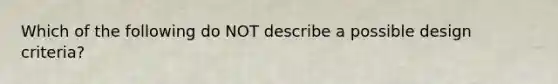 Which of the following do NOT describe a possible design​ criteria?