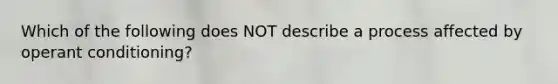 Which of the following does NOT describe a process affected by <a href='https://www.questionai.com/knowledge/kcaiZj2J12-operant-conditioning' class='anchor-knowledge'>operant conditioning</a>?