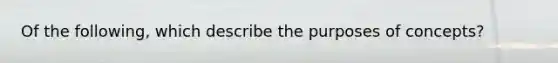 Of the following, which describe the purposes of concepts?