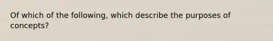 Of which of the following, which describe the purposes of concepts?