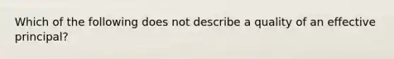 Which of the following does not describe a quality of an effective principal?