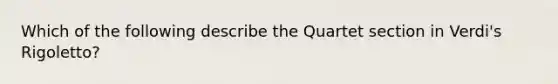 Which of the following describe the Quartet section in Verdi's Rigoletto?