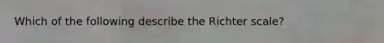 Which of the following describe the Richter scale?