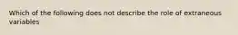 Which of the following does not describe the role of extraneous variables